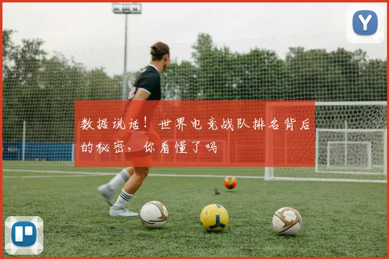 数据说话！世界电竞战队排名背后的秘密，你看懂了吗