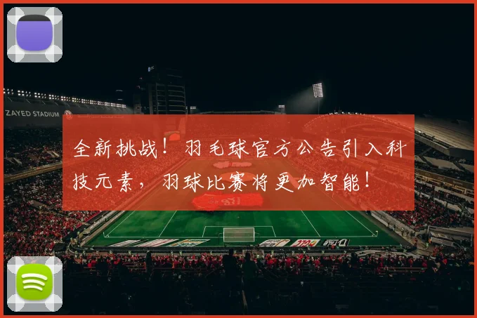 全新挑战！羽毛球官方公告引入科技元素，羽球比赛将更加智能！