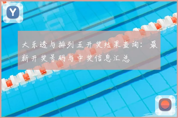 大乐透与排列五开奖结果查询：最新开奖号码与中奖信息汇总