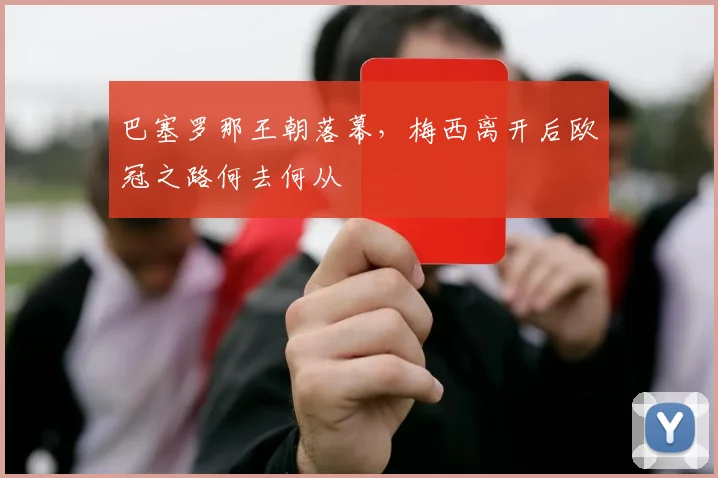 巴塞罗那王朝落幕，梅西离开后欧冠之路何去何从
