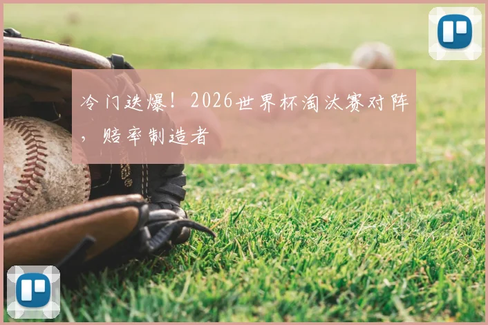 冷门迭爆！2026世界杯淘汰赛对阵，赔率制造者