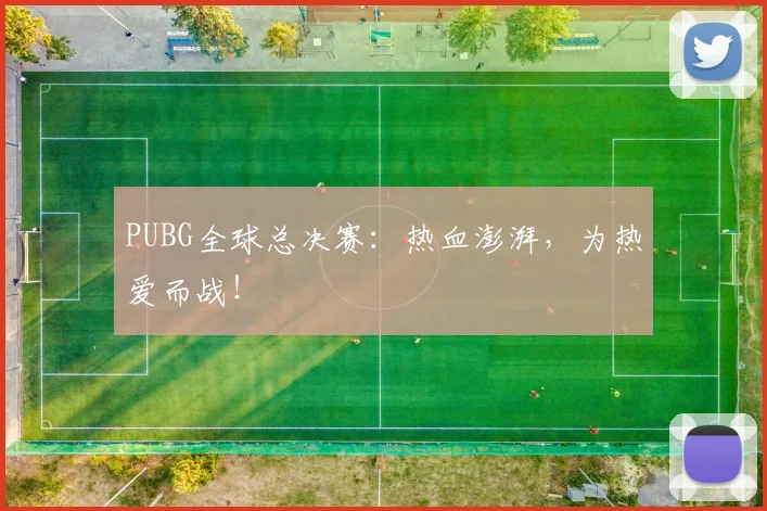 PUBG全球总决赛:热血澎湃,为热爱而战!