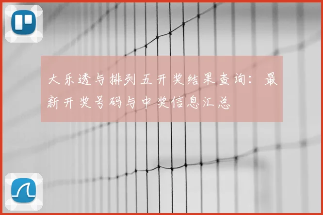 大乐透与排列五开奖结果查询：最新开奖号码与中奖信息汇总